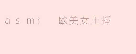 探索ASMR：欧美女主播的魅力与影响